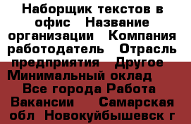 Наборщик текстов в офис › Название организации ­ Компания-работодатель › Отрасль предприятия ­ Другое › Минимальный оклад ­ 1 - Все города Работа » Вакансии   . Самарская обл.,Новокуйбышевск г.